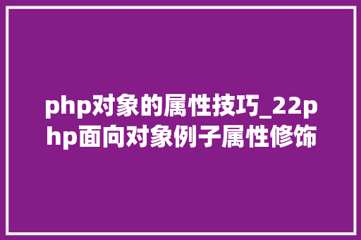 php对象的属性技巧_22php面向对象例子属性修饰差异