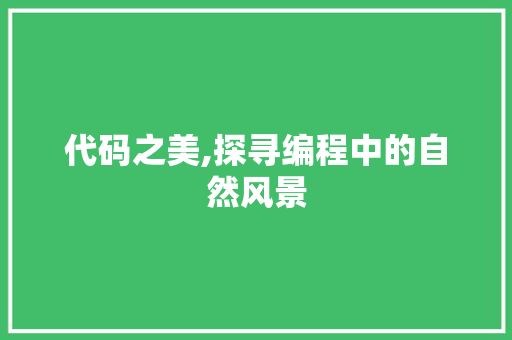 代码之美,探寻编程中的自然风景