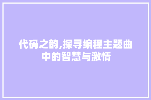 代码之韵,探寻编程主题曲中的智慧与激情