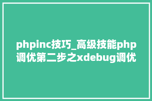 phpinc技巧_高级技能php调优第二步之xdebug调优分析md