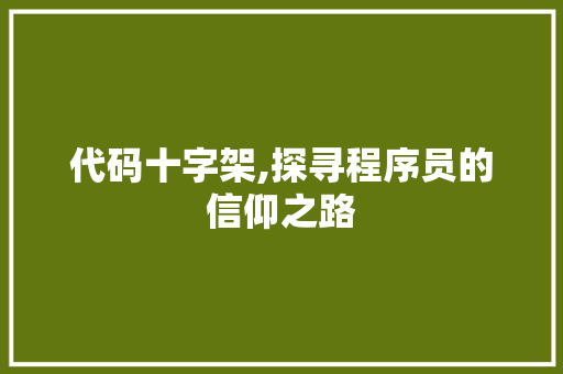 代码十字架,探寻程序员的信仰之路