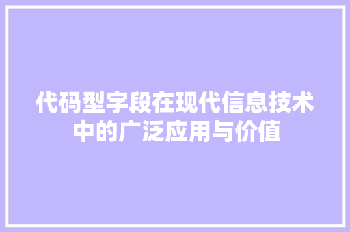 代码型字段在现代信息技术中的广泛应用与价值