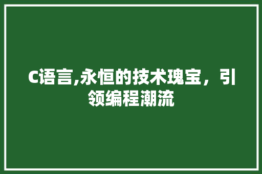 C语言,永恒的技术瑰宝，引领编程潮流