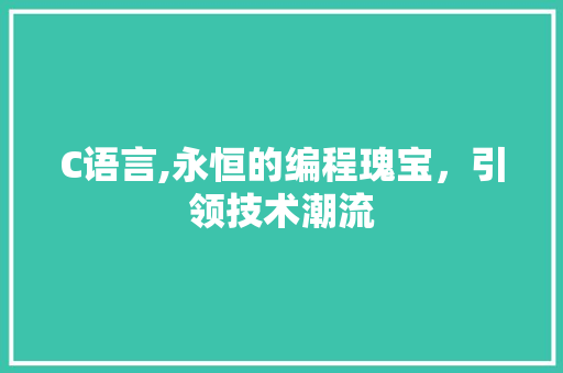 C语言,永恒的编程瑰宝，引领技术潮流
