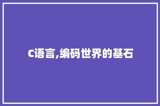 C语言,编码世界的基石