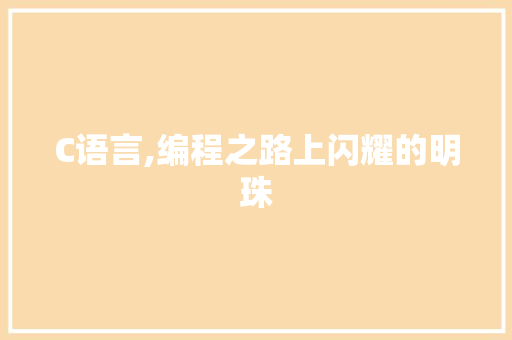 C语言,编程之路上闪耀的明珠