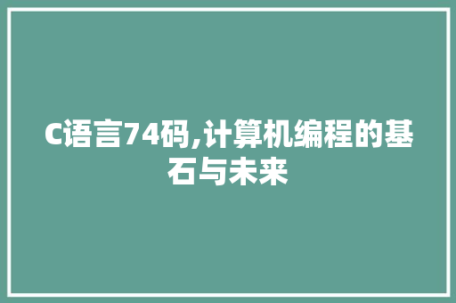 C语言74码,计算机编程的基石与未来