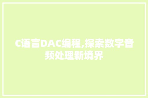 C语言DAC编程,探索数字音频处理新境界