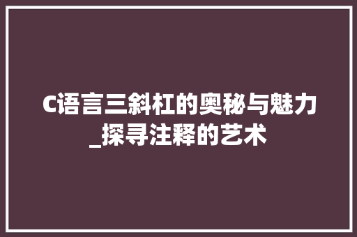 C语言三斜杠的奥秘与魅力_探寻注释的艺术
