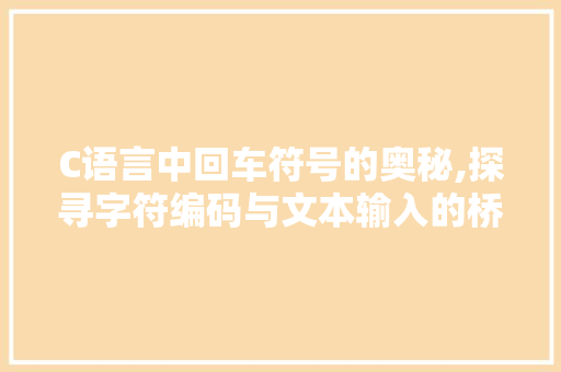 C语言中回车符号的奥秘,探寻字符编码与文本输入的桥梁