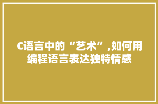C语言中的“艺术”,如何用编程语言表达独特情感