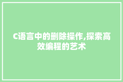 C语言中的删除操作,探索高效编程的艺术