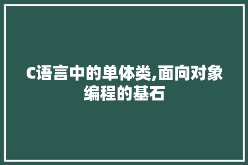 C语言中的单体类,面向对象编程的基石