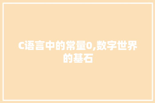 C语言中的常量0,数字世界的基石