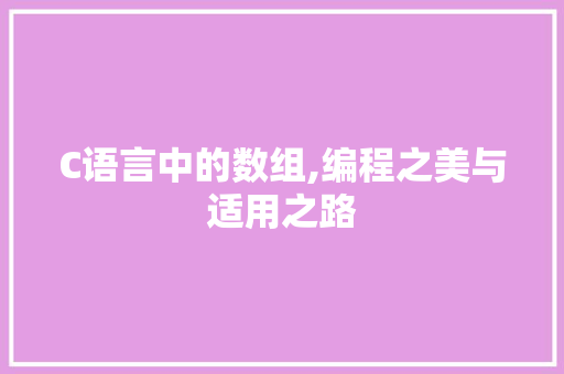 C语言中的数组,编程之美与适用之路