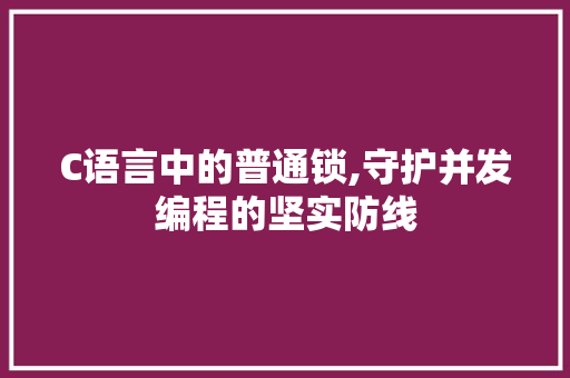 C语言中的普通锁,守护并发编程的坚实防线