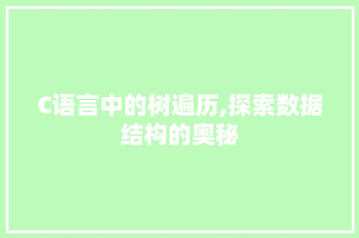 C语言中的树遍历,探索数据结构的奥秘