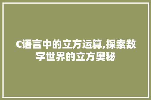 C语言中的立方运算,探索数字世界的立方奥秘
