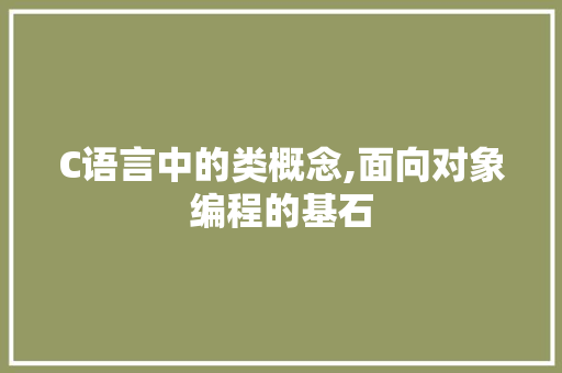 C语言中的类概念,面向对象编程的基石