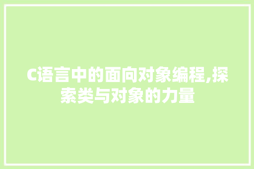 C语言中的面向对象编程,探索类与对象的力量