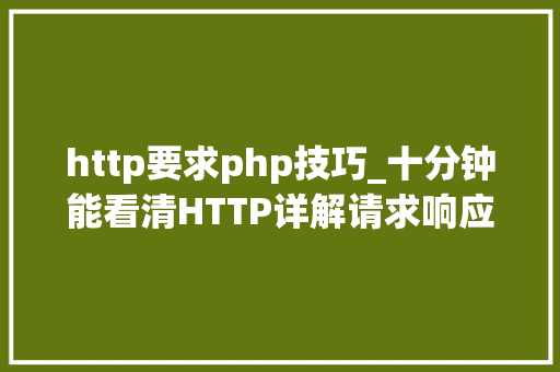 http要求php技巧_十分钟能看清HTTP详解请求响应缓存