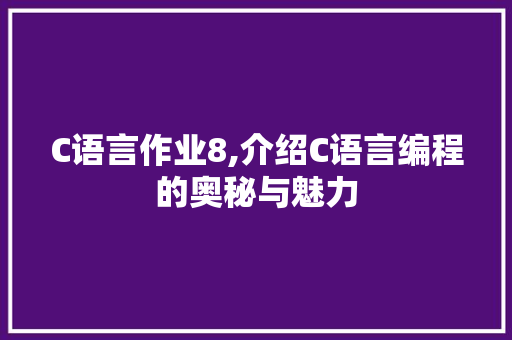 C语言作业8,介绍C语言编程的奥秘与魅力