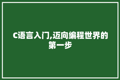 C语言入门,迈向编程世界的第一步