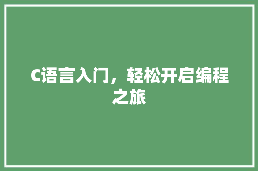 C语言入门，轻松开启编程之旅