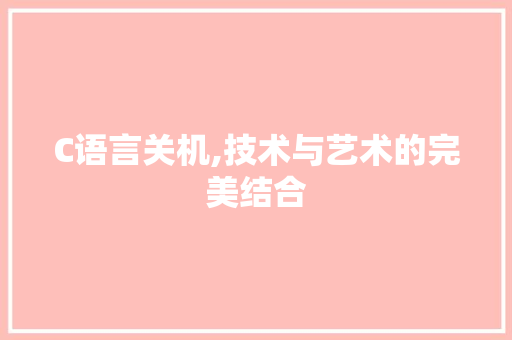 C语言关机,技术与艺术的完美结合