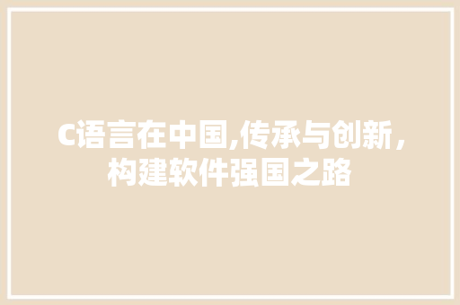 C语言在中国,传承与创新，构建软件强国之路