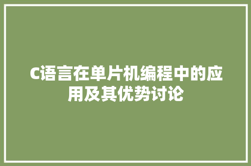 C语言在单片机编程中的应用及其优势讨论