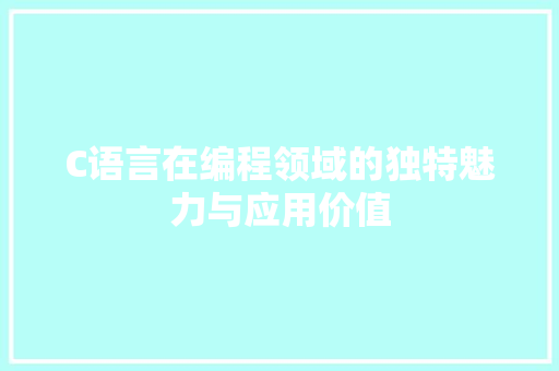 C语言在编程领域的独特魅力与应用价值