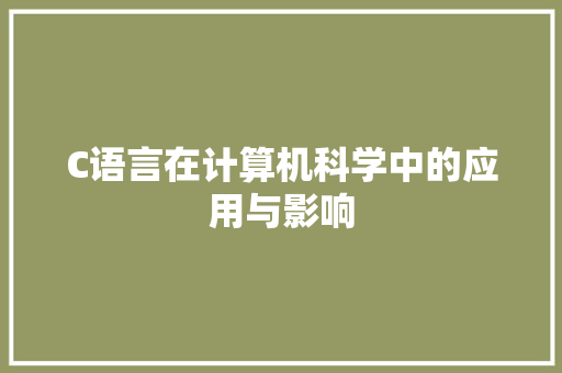 C语言在计算机科学中的应用与影响