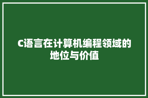 C语言在计算机编程领域的地位与价值