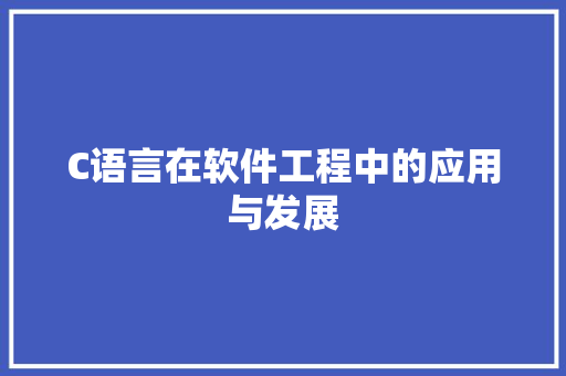 C语言在软件工程中的应用与发展