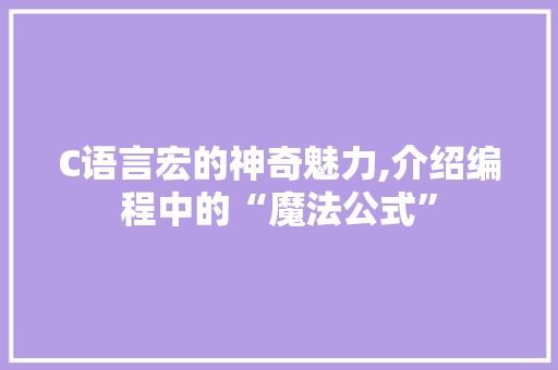 C语言宏的神奇魅力,介绍编程中的“魔法公式”
