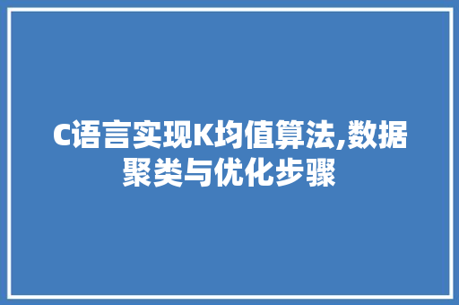 C语言实现K均值算法,数据聚类与优化步骤