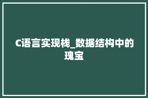 C语言实现栈_数据结构中的瑰宝