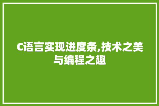 C语言实现进度条,技术之美与编程之趣