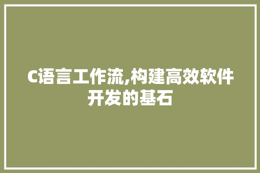 C语言工作流,构建高效软件开发的基石
