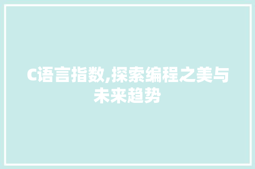 C语言指数,探索编程之美与未来趋势