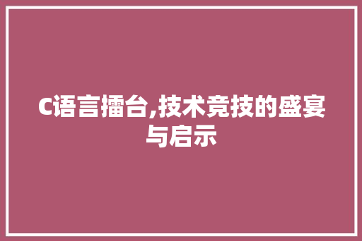 C语言擂台,技术竞技的盛宴与启示