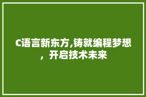 C语言新东方,铸就编程梦想，开启技术未来