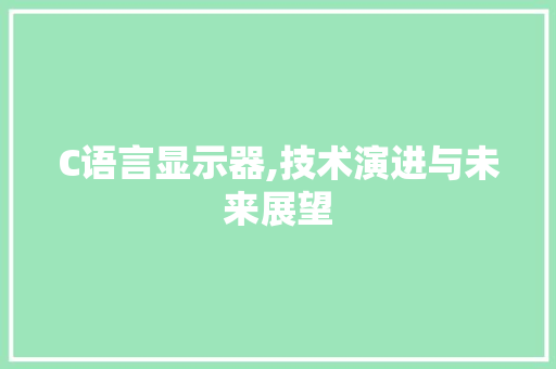 C语言显示器,技术演进与未来展望