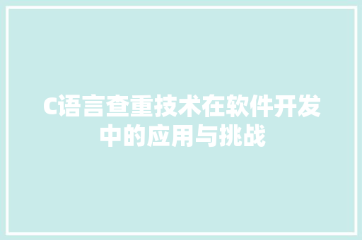 C语言查重技术在软件开发中的应用与挑战