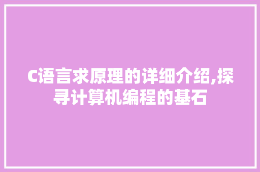 C语言求原理的详细介绍,探寻计算机编程的基石