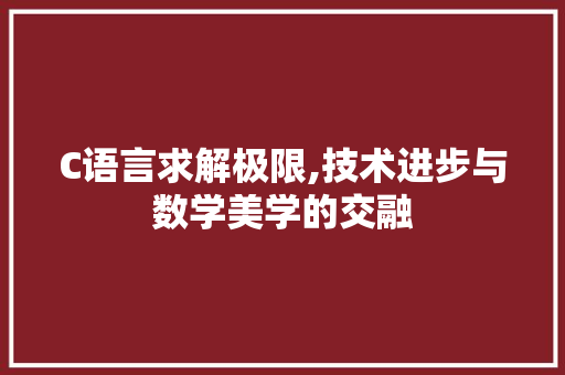 C语言求解极限,技术进步与数学美学的交融