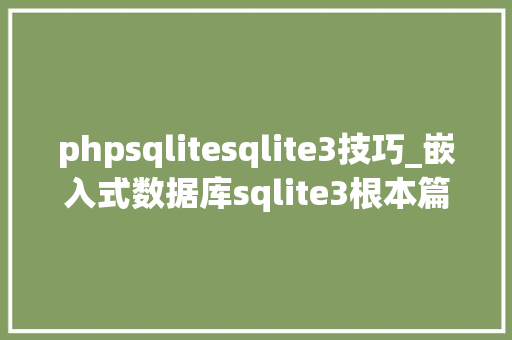 phpsqlitesqlite3技巧_嵌入式数据库sqlite3根本篇基本敕令操作小白一看就懂