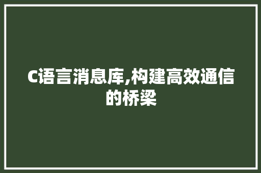 C语言消息库,构建高效通信的桥梁