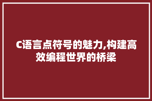 C语言点符号的魅力,构建高效编程世界的桥梁